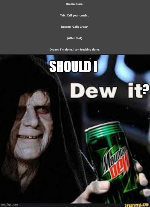 ? SHOULD I | image tagged in dew it | made w/ Imgflip meme maker