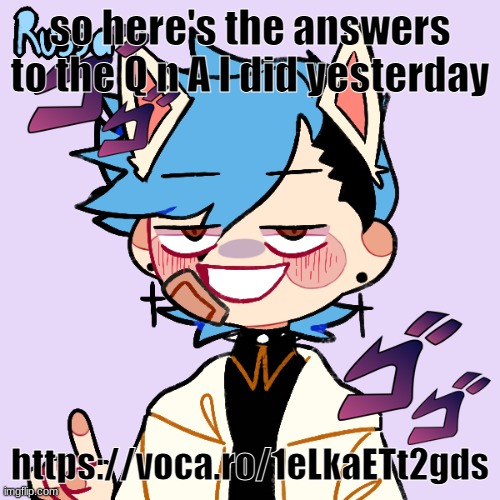 https://voca.ro/1eLkaETt2gds | so here's the answers to the Q n A I did yesterday; https://voca.ro/1eLkaETt2gds | image tagged in i have d i s p h o r i a | made w/ Imgflip meme maker