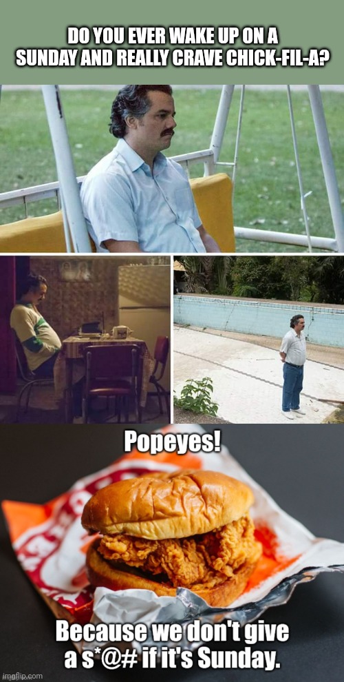 Popeyes ain't closing on no dang Sun Day. | DO YOU EVER WAKE UP ON A SUNDAY AND REALLY CRAVE CHICK-FIL-A? | image tagged in memes,sad pablo escobar | made w/ Imgflip meme maker