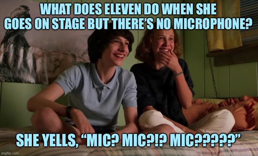 Stranger Things bloopers | WHAT DOES ELEVEN DO WHEN SHE GOES ON STAGE BUT THERE’S NO MICROPHONE? SHE YELLS, “MIC? MIC?!? MIC?????” | image tagged in stranger things bloopers | made w/ Imgflip meme maker
