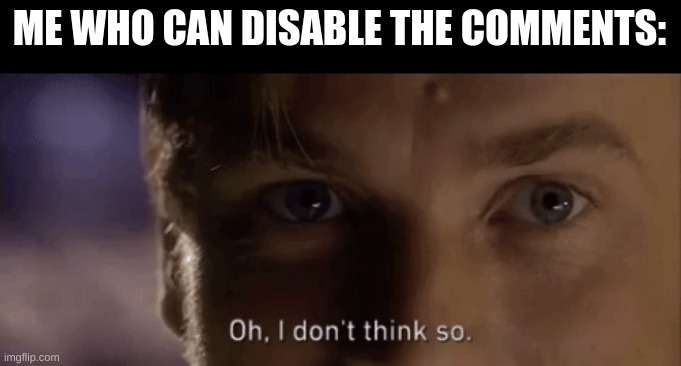 oh i dont think so | ME WHO CAN DISABLE THE COMMENTS: | image tagged in oh i dont think so | made w/ Imgflip meme maker