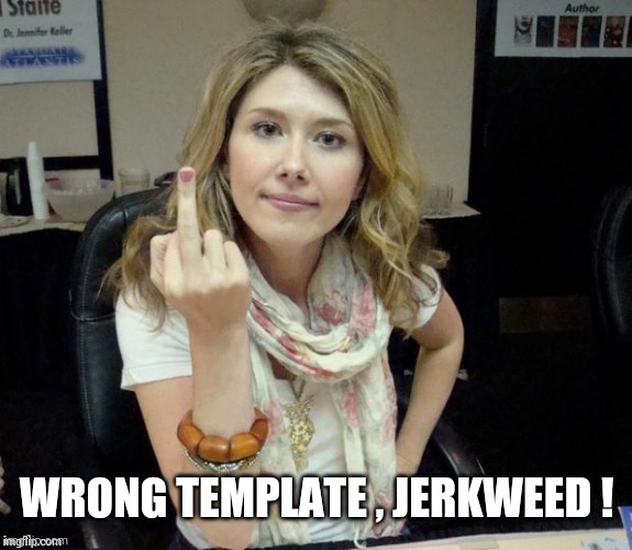 Jewel's finger | WRONG TEMPLATE , JERKWEED ! | image tagged in jewel's finger | made w/ Imgflip meme maker