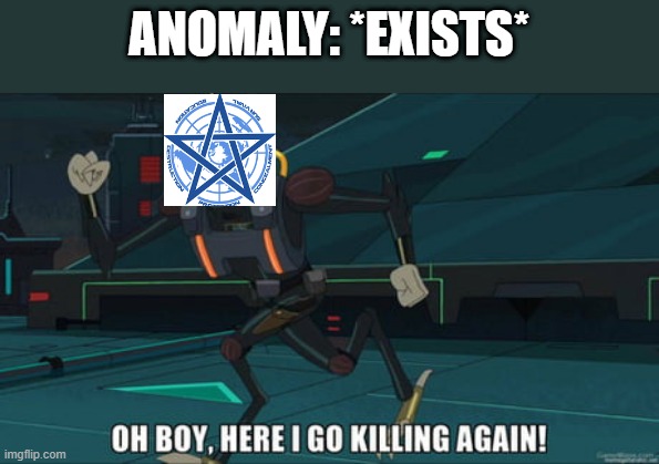scp | ANOMALY: *EXISTS* | image tagged in oh boy here i go killing again | made w/ Imgflip meme maker