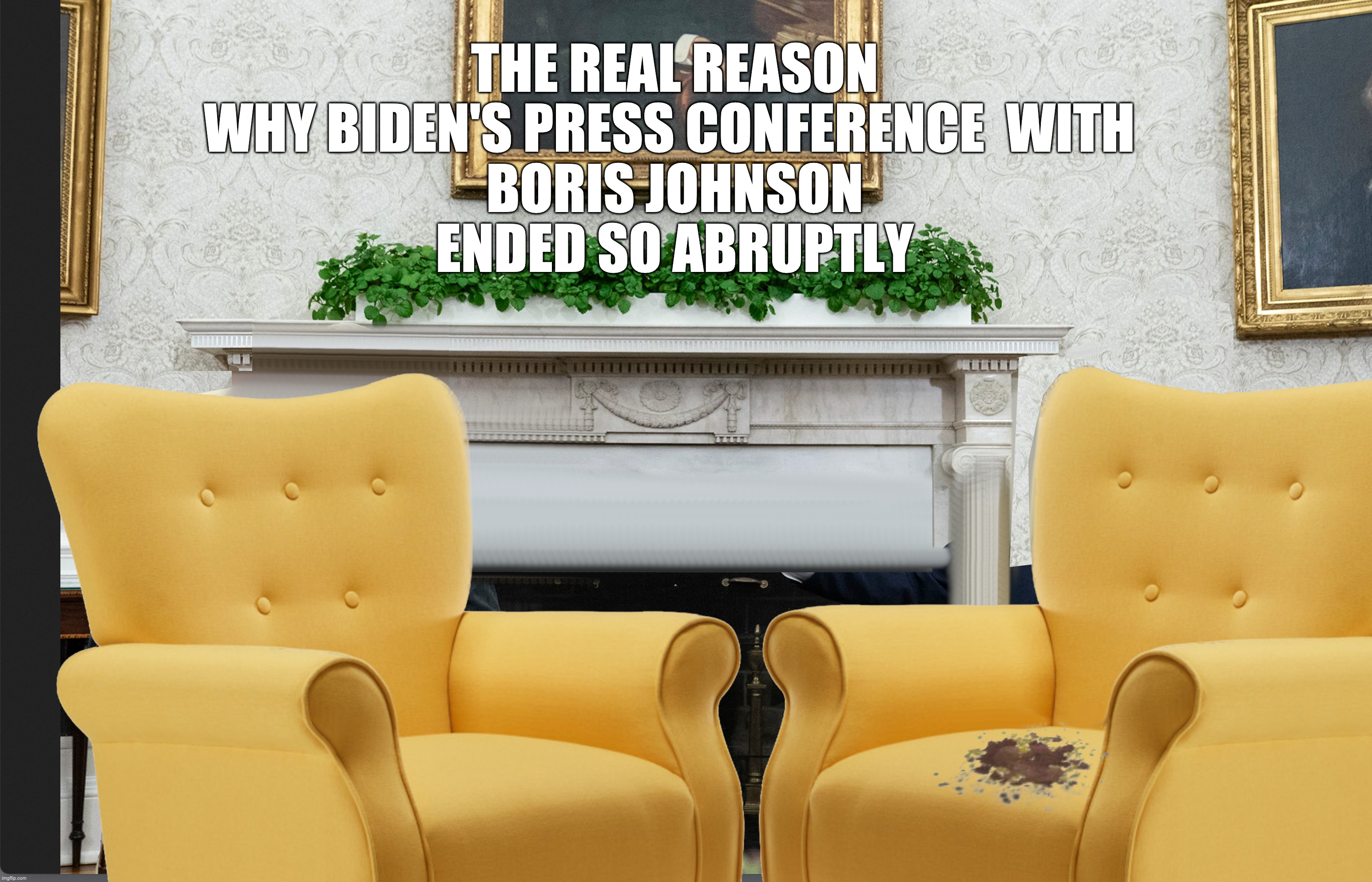 THE REAL REASON WHY BIDEN'S PRESS CONFERENCE  WITH 
BORIS JOHNSON
ENDED SO ABRUPTLY | image tagged in joe blows a gasket,slow joe,shartnado | made w/ Imgflip meme maker
