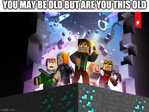 Yes i do | YOU MAY BE OLD BUT ARE YOU THIS OLD | image tagged in memes,minecraft,nostalgia | made w/ Imgflip meme maker