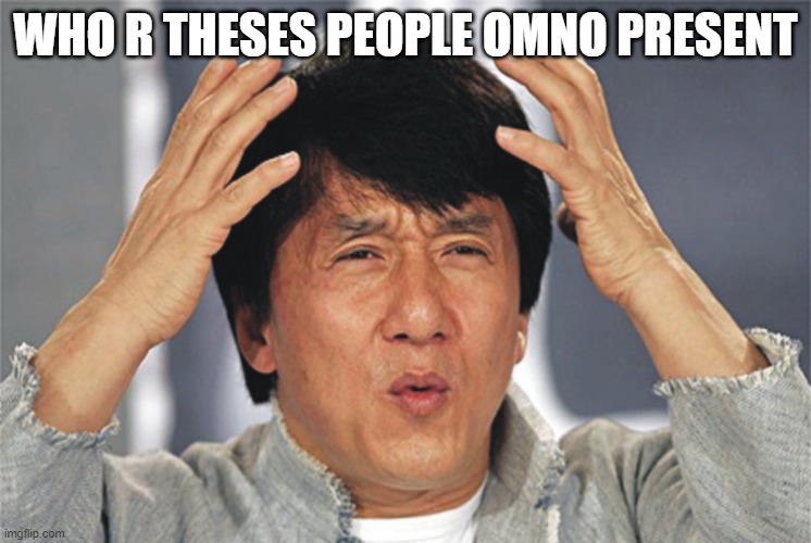 Jackie Chan Confused | WHO R THESES PEOPLE OMNO PRESENT | image tagged in jackie chan confused | made w/ Imgflip meme maker