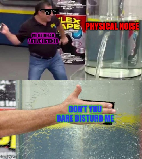 Flex Tape | PHYSICAL NOISE; ME BEING AN ACTIVE LISTENER; DON'T YOU DARE DISTURB ME | image tagged in flex tape | made w/ Imgflip meme maker