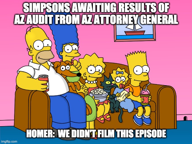 SIMPSONS AWAITING RESULTS OF AZ AUDIT FROM AZ ATTORNEY GENERAL; HOMER:  WE DIDN'T FILM THIS EPISODE | made w/ Imgflip meme maker