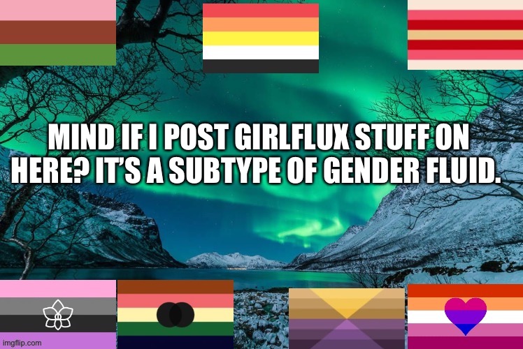 I’m glad to have found my gender, and I want to post t here. It’s not fully genderfluid though. | MIND IF I POST GIRLFLUX STUFF ON HERE? IT’S A SUBTYPE OF GENDER FLUID. | image tagged in new template | made w/ Imgflip meme maker