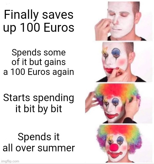 Clown Applying Makeup Meme | Finally saves up 100 Euros; Spends some of it but gains a 100 Euros again; Starts spending it bit by bit; Spends it all over summer | image tagged in memes,clown applying makeup | made w/ Imgflip meme maker