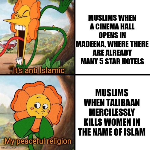 The community is seriously going backwards | MUSLIMS WHEN A CINEMA HALL OPENS IN MADEENA, WHERE THERE ARE ALREADY MANY 5 STAR HOTELS; It's anti Islamic; MUSLIMS WHEN TALIBAAN MERCILESSLY KILLS WOMEN IN THE NAME OF ISLAM; My peaceful religion | image tagged in angry flower,islam,angry muslim,taliban,women rights,afghanistan | made w/ Imgflip meme maker