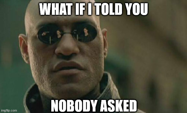 Meme haha funni | WHAT IF I TOLD YOU; NOBODY ASKED | image tagged in memes,matrix morpheus,funny,funni,funnie | made w/ Imgflip meme maker
