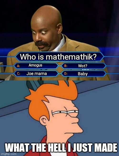 Who is mathemathik? Amogus; Wot? Joe mama; Baby; WHAT THE HELL I JUST MADE | image tagged in who wants to be a millionaire,memes,futurama fry | made w/ Imgflip meme maker