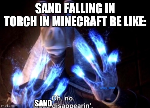 Haha sand Go bye bye | SAND FALLING IN TORCH IN MINECRAFT BE LIKE:; SAND | image tagged in mesa disapearing | made w/ Imgflip meme maker