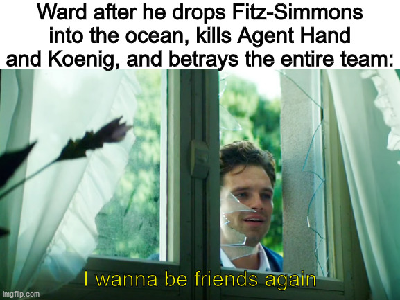 Where are my fellow AOS fans at? | Ward after he drops Fitz-Simmons into the ocean, kills Agent Hand and Koenig, and betrays the entire team:; I wanna be friends again | image tagged in mcu,marvel | made w/ Imgflip meme maker