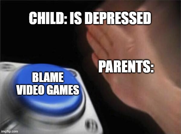 Blank Nut Button Meme | CHILD: IS DEPRESSED; PARENTS:; BLAME VIDEO GAMES | image tagged in memes,blank nut button | made w/ Imgflip meme maker