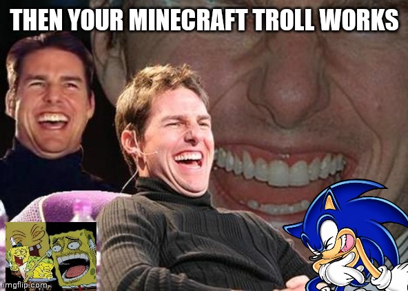 Tom Cruise laugh | THEN YOUR MINECRAFT TROLL WORKS | image tagged in tom cruise laugh | made w/ Imgflip meme maker