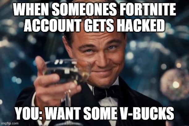 Leonardo Dicaprio Cheers | WHEN SOMEONES FORTNITE ACCOUNT GETS HACKED; YOU: WANT SOME V-BUCKS | image tagged in memes,leonardo dicaprio cheers | made w/ Imgflip meme maker