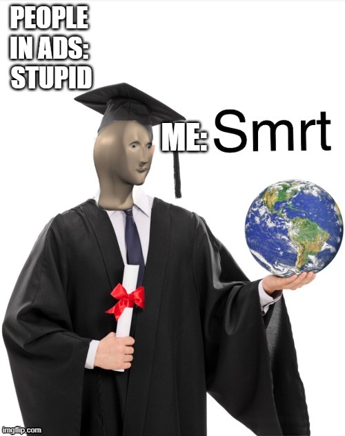 Meme man smrt | PEOPLE IN ADS:  STUPID ME: | image tagged in meme man smrt | made w/ Imgflip meme maker