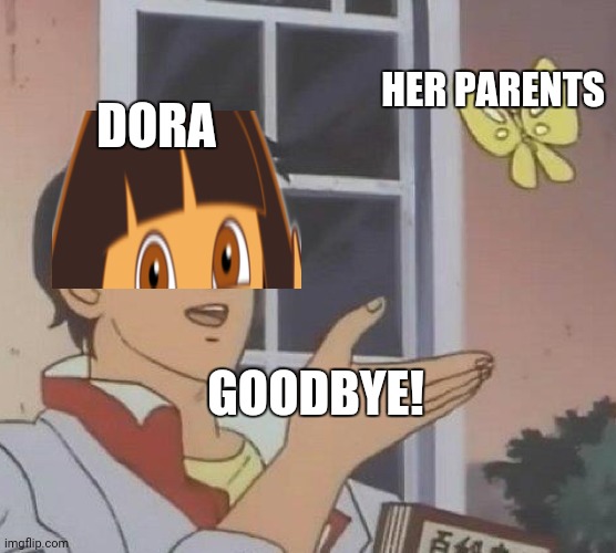 Is This A Pigeon | HER PARENTS; DORA; GOODBYE! | image tagged in memes,is this a pigeon | made w/ Imgflip meme maker