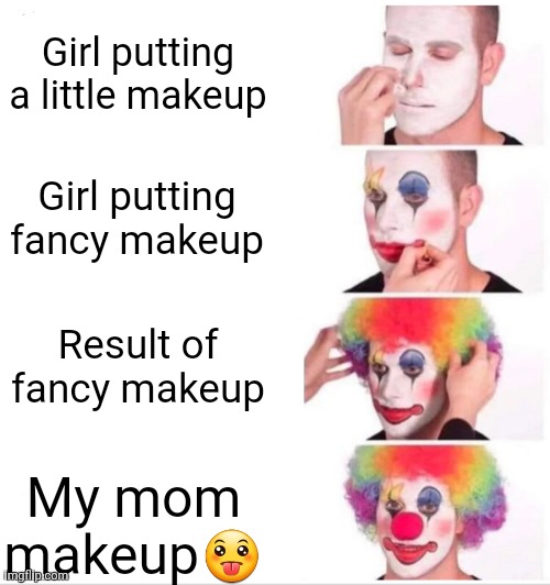 Clown Applying Makeup | Girl putting a little makeup; Girl putting fancy makeup; Result of fancy makeup; My mom makeup😛 | image tagged in memes,clown applying makeup | made w/ Imgflip meme maker