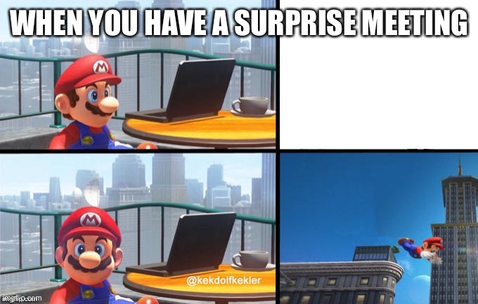 Mario jumps off of a building | WHEN YOU HAVE A SURPRISE MEETING | image tagged in mario jumps off of a building | made w/ Imgflip meme maker