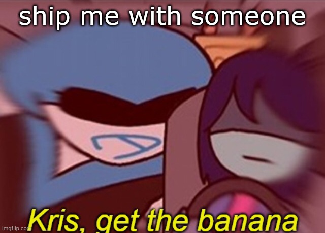 Kris, get the banana | ship me with someone | image tagged in kris get the banana | made w/ Imgflip meme maker