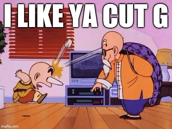 I LIKE YA CUT G | image tagged in dragon ball,i like ya cut g,krillin | made w/ Imgflip meme maker