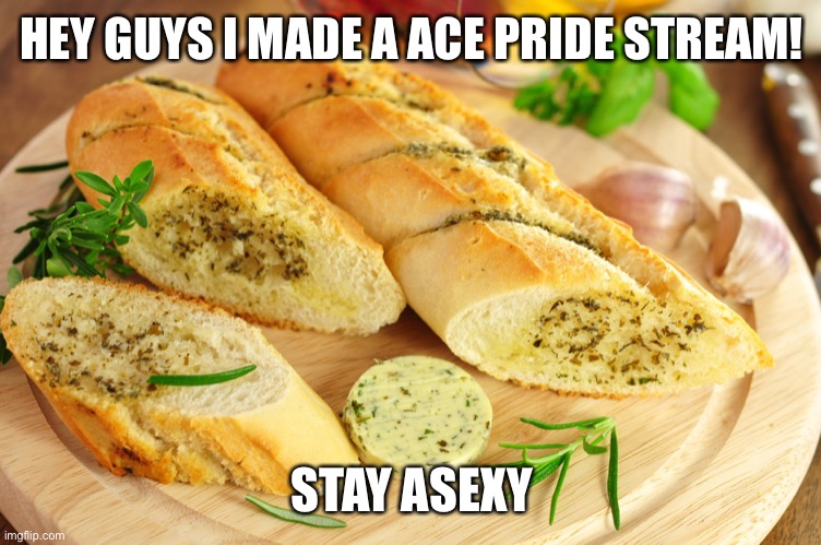 https://imgflip.com/m/Asexual-Pride | HEY GUYS I MADE A ACE PRIDE STREAM! STAY ASEXY | image tagged in garlic bread | made w/ Imgflip meme maker