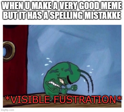 did u spot it??? | WHEN U MAKE A VERY GOOD MEME BUT IT HAS A SPELLING MISTAKKE; *VISIBLE FUSTRATION* | image tagged in plankton angry | made w/ Imgflip meme maker