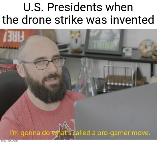 War crimes for everyone | U.S. Presidents when the drone strike was invented | image tagged in i'm gonna do what's called a pro-gamer move | made w/ Imgflip meme maker