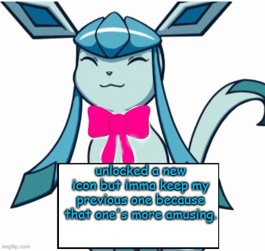 Glaceon says | unlocked a new icon but imma keep my previous one because that one's more amusing. | image tagged in glaceon says | made w/ Imgflip meme maker