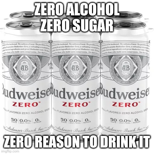 Zero | ZERO ALCOHOL
ZERO SUGAR; ZERO REASON TO DRINK IT | image tagged in hold my beer,beer,funny memes,dank memes,what,joke | made w/ Imgflip meme maker