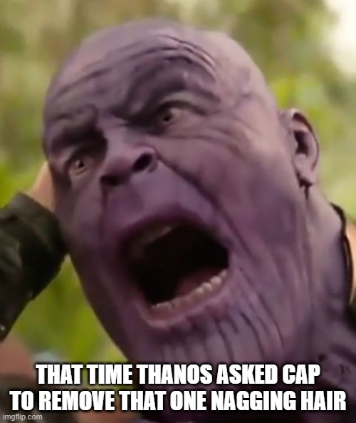 Ouch | THAT TIME THANOS ASKED CAP TO REMOVE THAT ONE NAGGING HAIR | image tagged in thanos scream | made w/ Imgflip meme maker