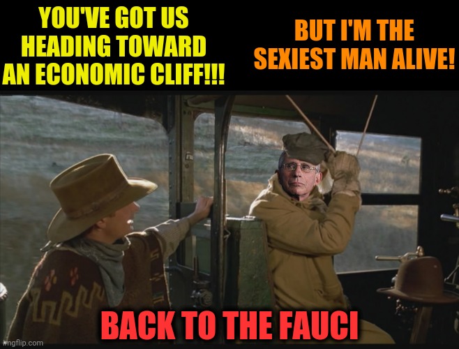 YOU'VE GOT US HEADING TOWARD AN ECONOMIC CLIFF!!! BUT I'M THE SEXIEST MAN ALIVE! BACK TO THE FAUCI | made w/ Imgflip meme maker