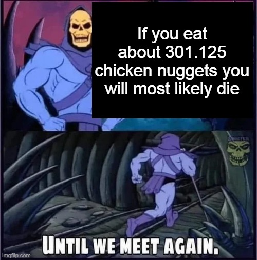 Until we meet again. | If you eat about 301.125 chicken nuggets you will most likely die | image tagged in until we meet again | made w/ Imgflip meme maker