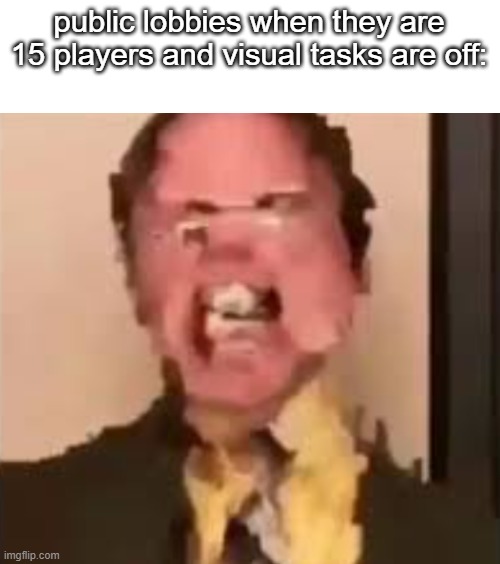 bruh | public lobbies when they are 15 players and visual tasks are off: | image tagged in dwight screaming,among us | made w/ Imgflip meme maker