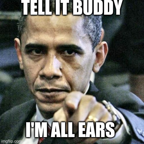 when George Bush got teased about his large ears | TELL IT BUDDY; I'M ALL EARS | image tagged in memes,pissed off obama | made w/ Imgflip meme maker