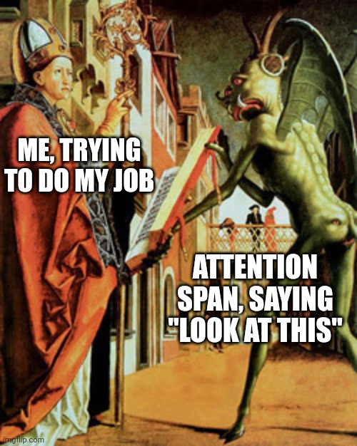 Ooo, shiny! | ME, TRYING TO DO MY JOB; ATTENTION SPAN, SAYING "LOOK AT THIS" | image tagged in medieval memes | made w/ Imgflip meme maker