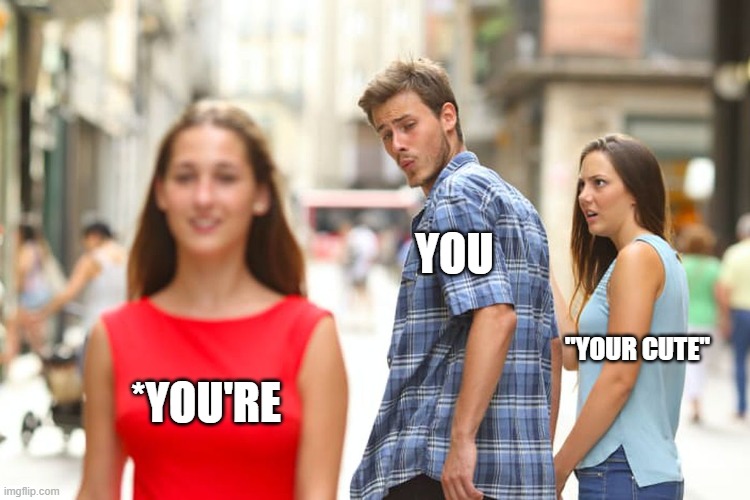 Distracted Boyfriend | YOU; "YOUR CUTE"; *YOU'RE | image tagged in memes,distracted boyfriend | made w/ Imgflip meme maker