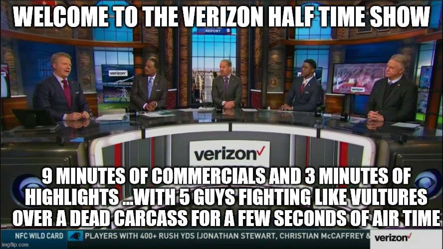 shame on you NFL | WELCOME TO THE VERIZON HALF TIME SHOW; 9 MINUTES OF COMMERCIALS AND 3 MINUTES OF HIGHLIGHTS ...WITH 5 GUYS FIGHTING LIKE VULTURES OVER A DEAD CARCASS FOR A FEW SECONDS OF AIR TIME | image tagged in advertising,nfl,sports,memes,funny memes | made w/ Imgflip meme maker