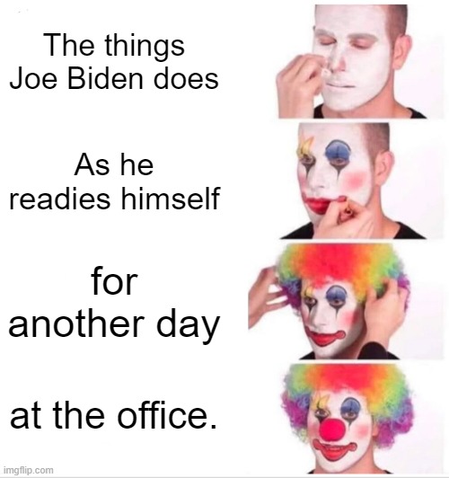 Clown Applying Makeup | The things Joe Biden does; As he readies himself; for another day; at the office. | image tagged in memes,clown applying makeup | made w/ Imgflip meme maker