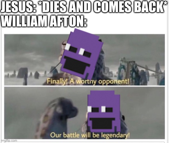 Finally! A worthy opponent! | JESUS: *DIES AND COMES BACK*
WILLIAM AFTON: | image tagged in finally a worthy opponent | made w/ Imgflip meme maker