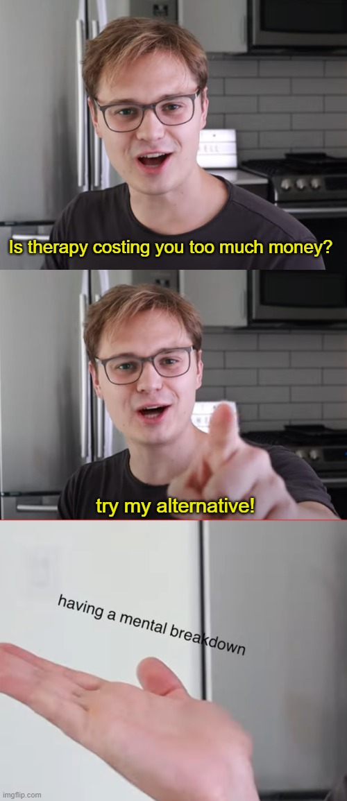 :D | Is therapy costing you too much money? try my alternative! | made w/ Imgflip meme maker