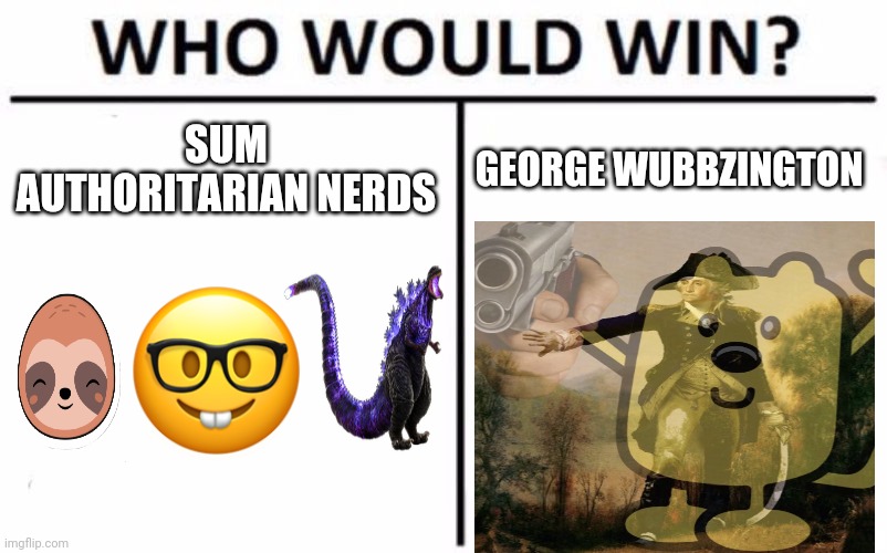 If Wub does run, Crazy is possibly gonna be the VP. | SUM AUTHORITARIAN NERDS; GEORGE WUBBZINGTON | image tagged in memes,who would win | made w/ Imgflip meme maker