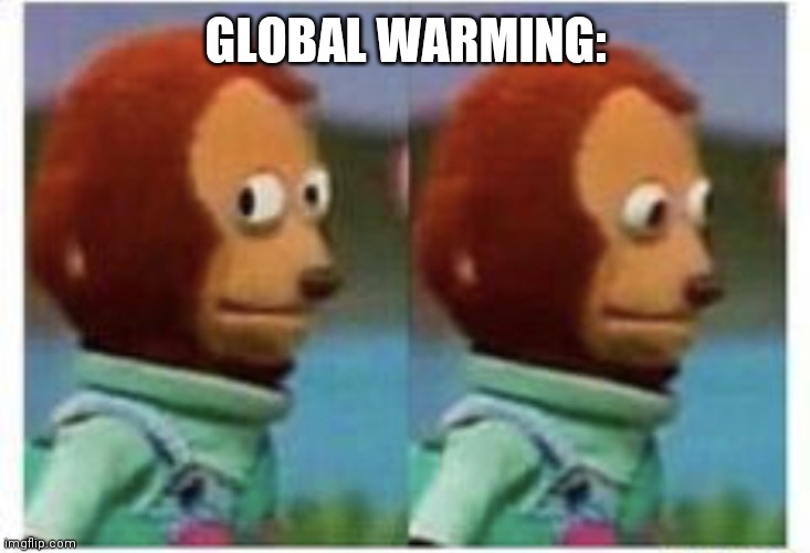 side eye teddy | GLOBAL WARMING: | image tagged in side eye teddy | made w/ Imgflip meme maker