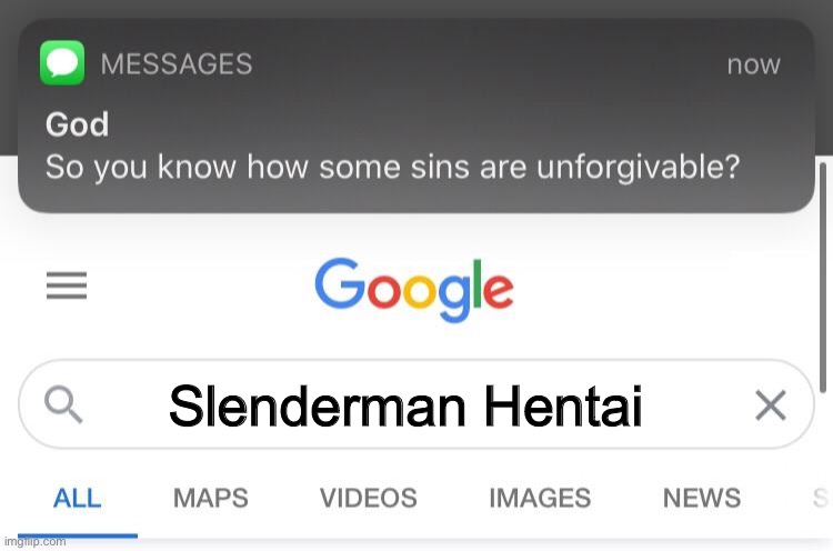 So you know how some sins are unforgivable? |  Slenderman Hentai | image tagged in so you know how some sins are unforgivable | made w/ Imgflip meme maker
