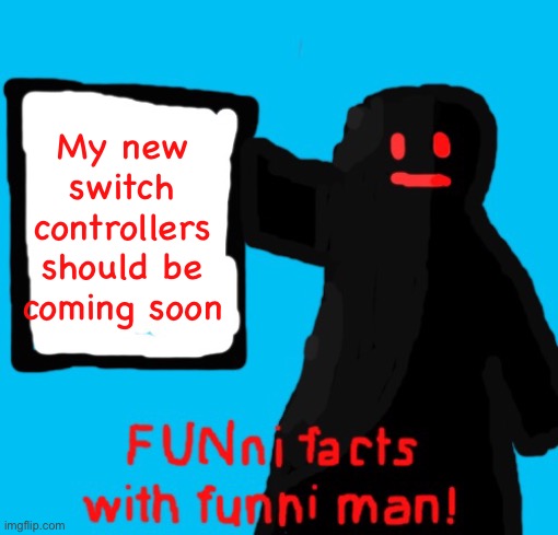 FUNni facts with funni man remastered | My new switch controllers should be coming soon | image tagged in funni facts with funni man remastered | made w/ Imgflip meme maker