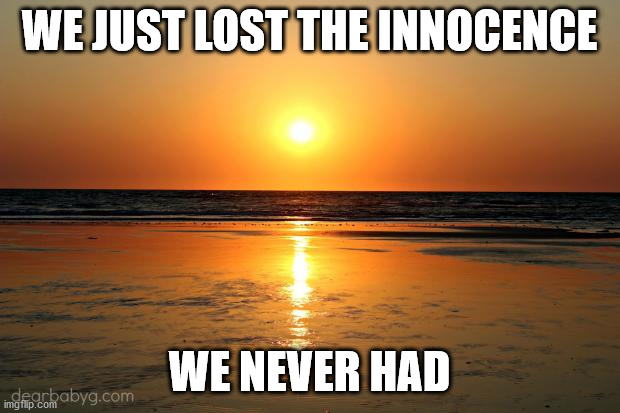 beach sunset |  WE JUST LOST THE INNOCENCE; WE NEVER HAD | image tagged in beach sunset | made w/ Imgflip meme maker
