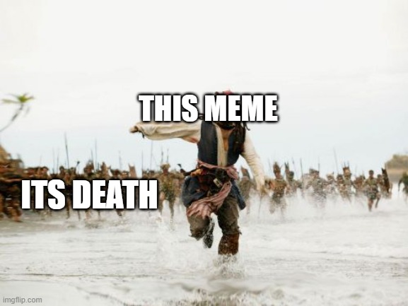 it can't die |  THIS MEME; ITS DEATH | image tagged in memes,jack sparrow being chased | made w/ Imgflip meme maker